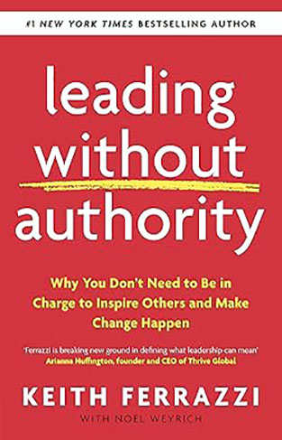 Leading Without Authority - Why You Don't Need to be in Charge to Inspire Others and Make Change Happen